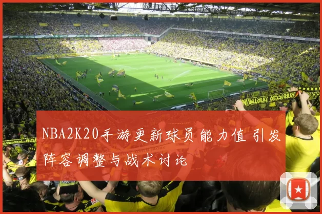 NBA2K20手游更新球员能力值 引发阵容调整与战术讨论