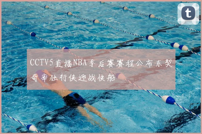 CCTV5直播NBA季后赛赛程公布东契奇率独行侠迎战快船