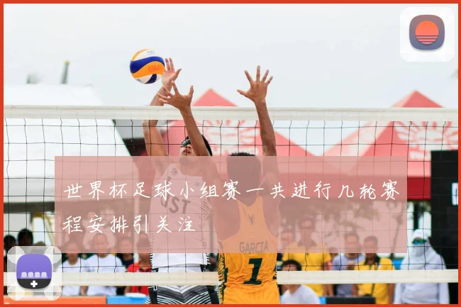 世界杯足球小组赛一共进行几轮赛程安排引关注