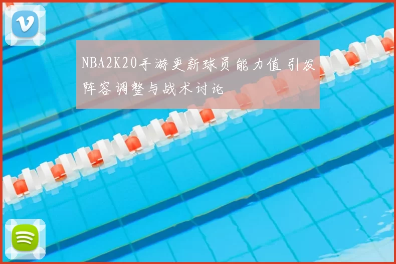 NBA2K20手游更新球员能力值 引发阵容调整与战术讨论