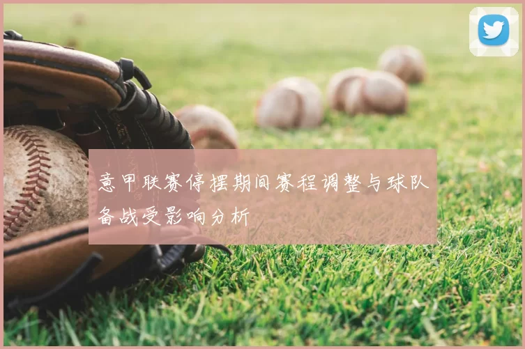 意甲联赛停摆期间赛程调整与球队备战受影响分析