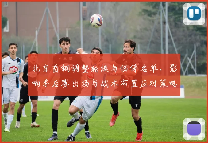 北京首钢调整轮换与伤停名单，影响季后赛出场与战术布置应对策略