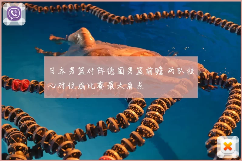 日本男篮对阵德国男篮前瞻 两队核心对位成比赛最大看点