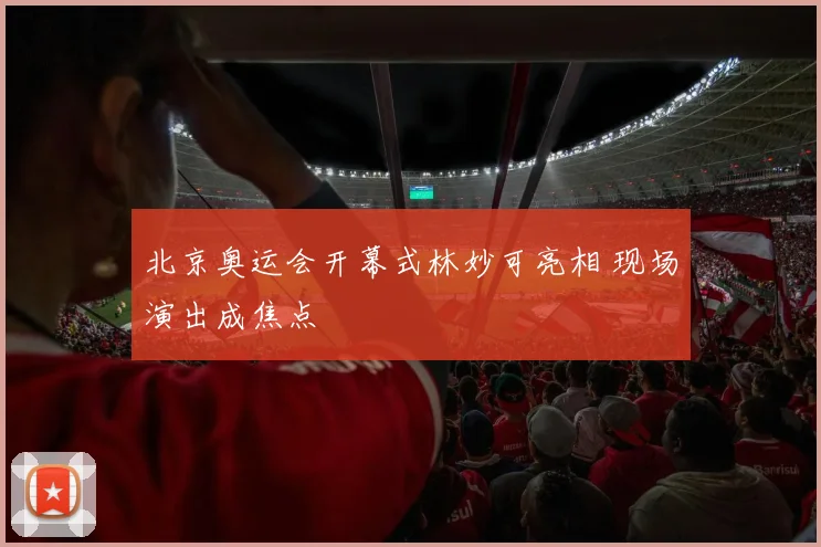 北京奥运会开幕式林妙可亮相 现场演出成焦点