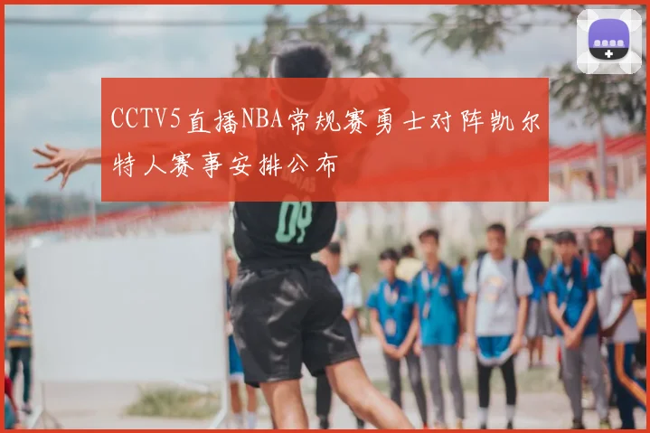 CCTV5直播NBA常规赛勇士对阵凯尔特人赛事安排公布