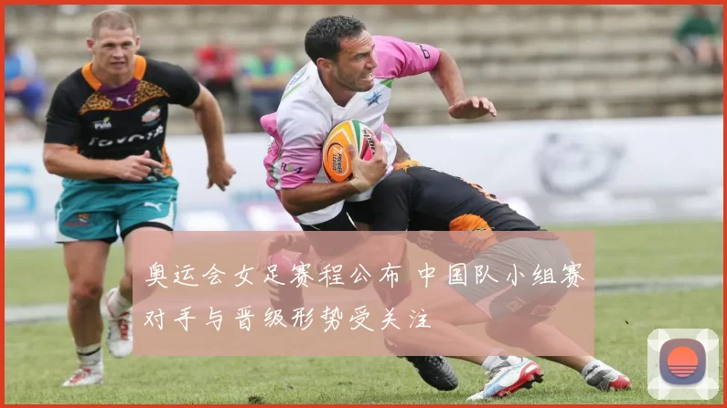 奥运会女足赛程公布 中国队小组赛对手与晋级形势受关注