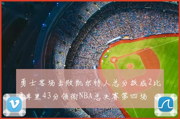 勇士客场击败凯尔特人总分扳成2比2库里43分领衔NBA总决赛第四场