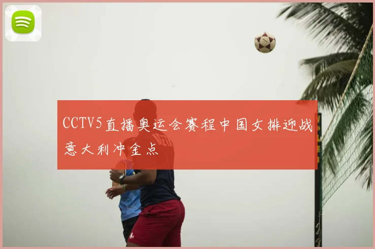 CCTV5直播奥运会赛程中国女排迎战意大利冲金点