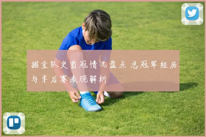 掘金队史首冠情况盘点 总冠军经历与季后赛表现解析