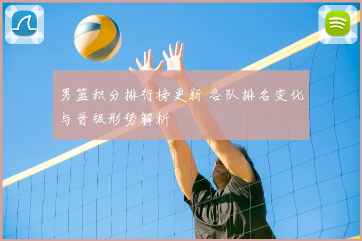 男篮积分排行榜更新 各队排名变化与晋级形势解析