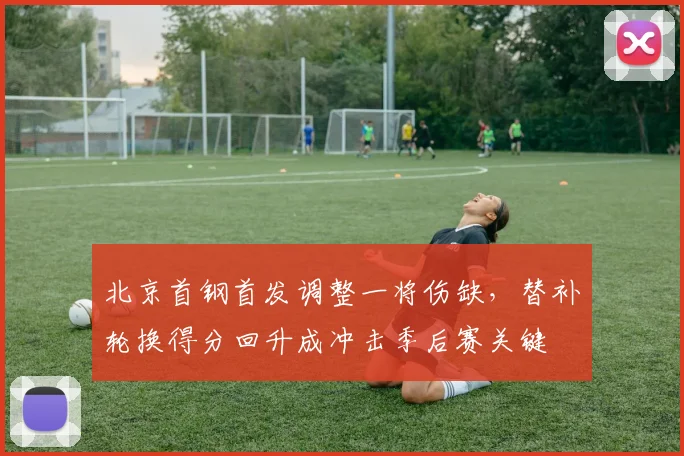 北京首钢首发调整一将伤缺，替补轮换得分回升成冲击季后赛关键