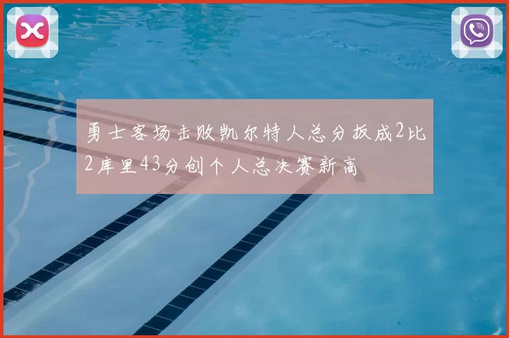 勇士客场击败凯尔特人总分扳成2比2库里43分创个人总决赛新高