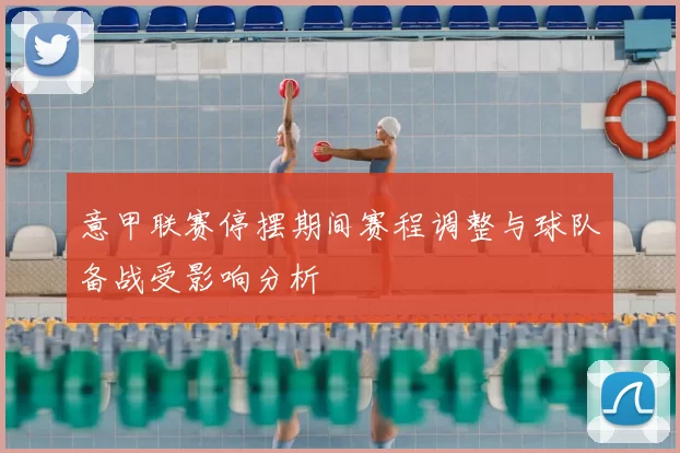 意甲联赛停摆期间赛程调整与球队备战受影响分析