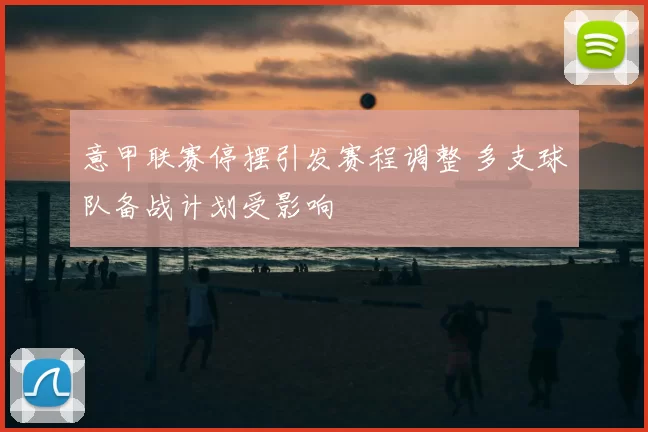 意甲联赛停摆引发赛程调整 多支球队备战计划受影响