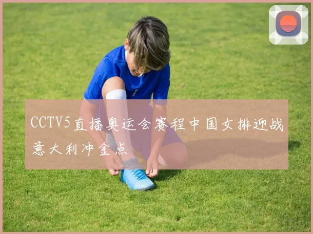 CCTV5直播奥运会赛程中国女排迎战意大利冲金点